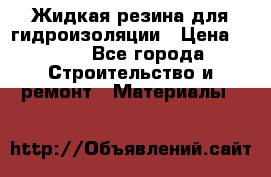 Жидкая резина для гидроизоляции › Цена ­ 180 - Все города Строительство и ремонт » Материалы   